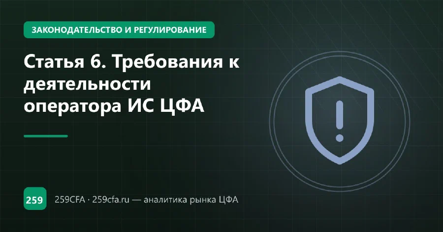Статья 6. Требования к деятельности оператора ИС ЦФА