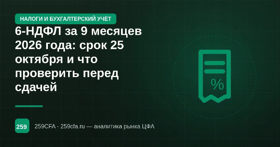6-НДФЛ за 9 месяцев 2026 года: срок 25 октября и что проверить перед сдачей