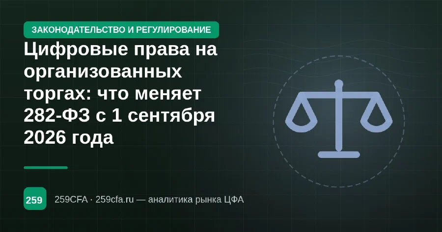 Цифровые права на организованных торгах: что меняет 282-ФЗ с 1 сентября 2026 года