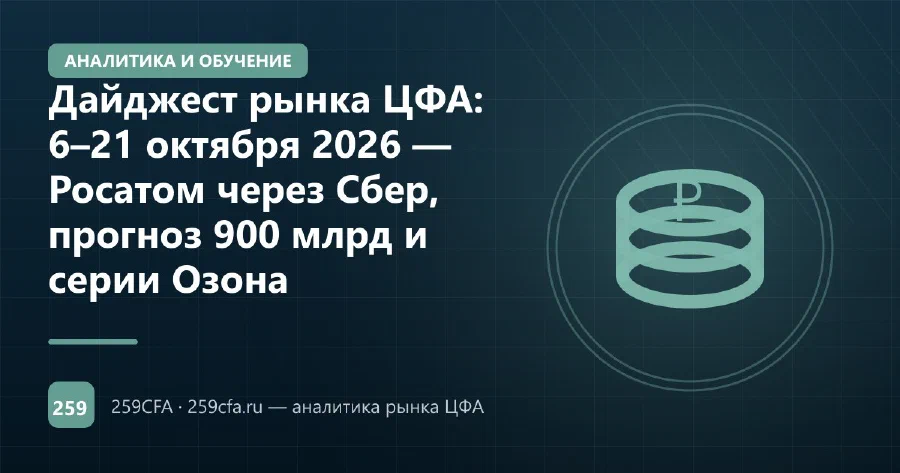 Дайджест рынка ЦФА: 6–21 октября 2026 — Росатом через Сбер, прогноз 900 млрд и серии Озона
