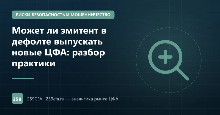Может ли эмитент в дефолте выпускать новые ЦФА: разбор практики