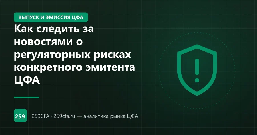 Как следить за новостями о регуляторных рисках конкретного эмитента ЦФА