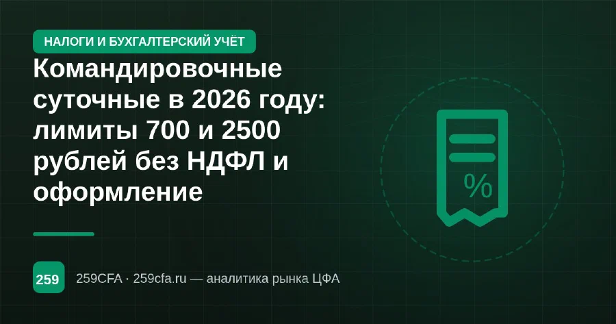 Командировочные суточные в 2026 году: лимиты 700 и 2500 рублей без НДФЛ и оформление