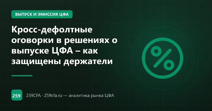 Кросс-дефолтные оговорки в решениях о выпуске ЦФА – как защищены держатели