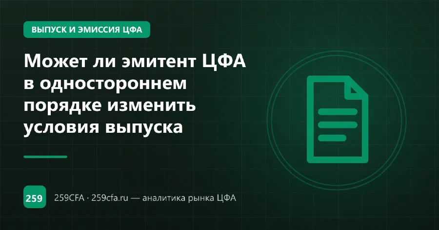 Может ли эмитент ЦФА в одностороннем порядке изменить условия выпуска