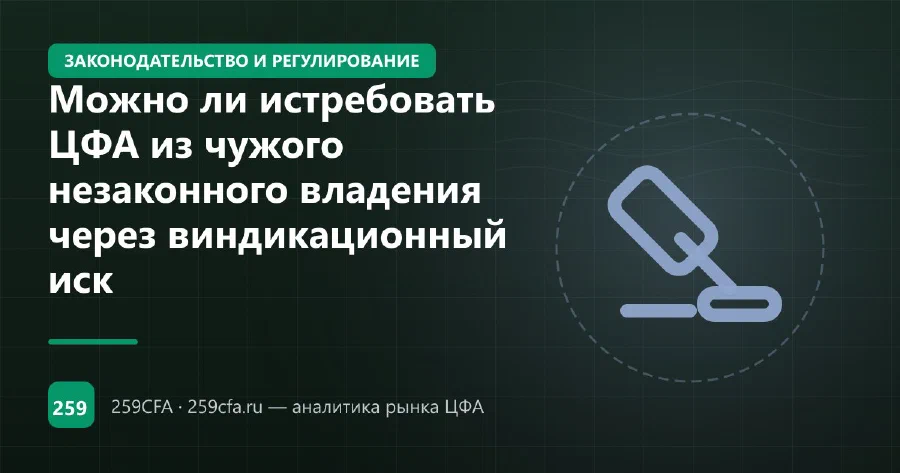 Можно ли истребовать ЦФА из чужого незаконного владения через виндикационный иск