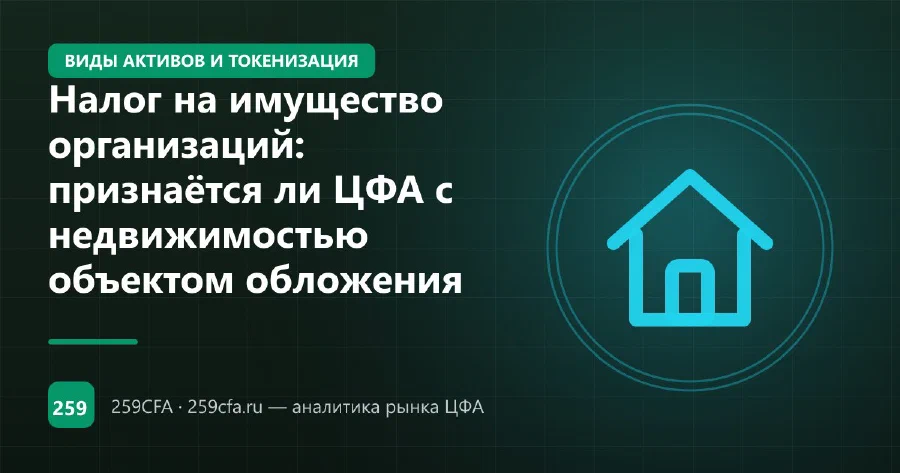 Налог на имущество организаций: признаётся ли ЦФА с недвижимостью объектом обложения
