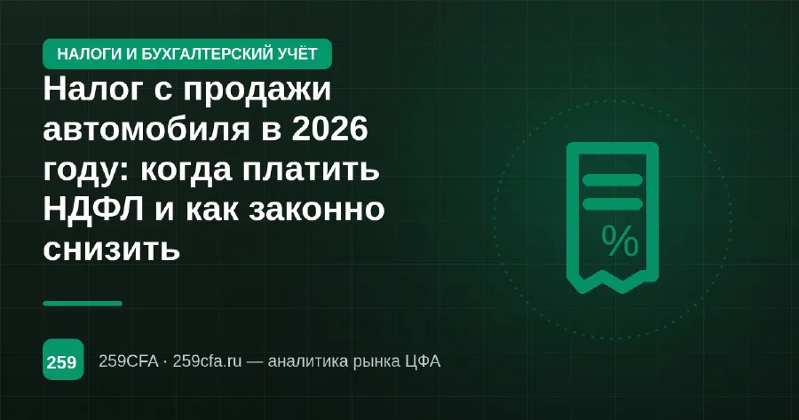 Налог с продажи автомобиля в 2026 году: когда платить НДФЛ и как законно снизить