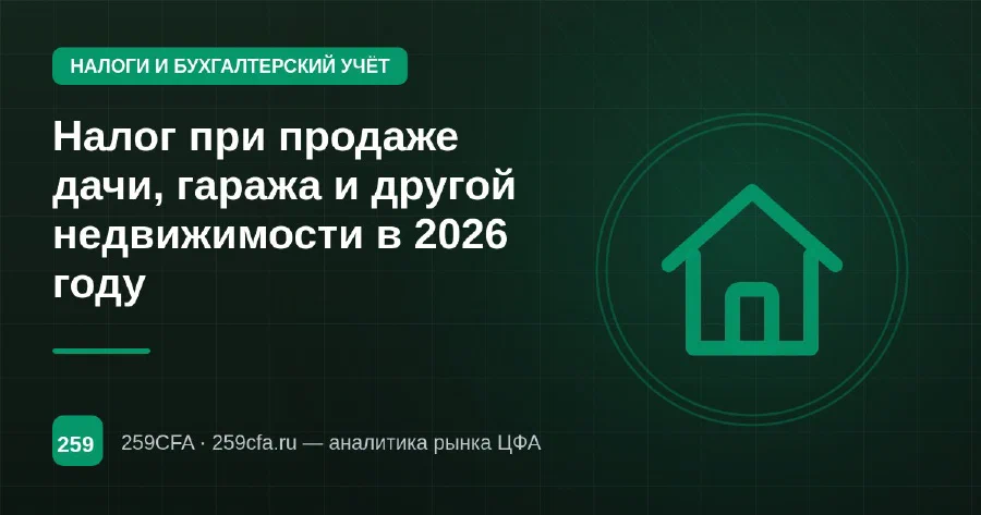Налог при продаже дачи, гаража и другой недвижимости в 2026 году