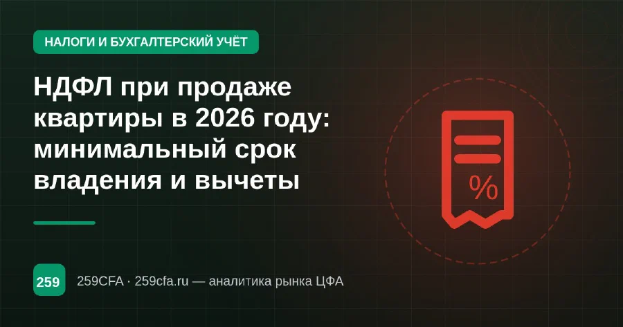 НДФЛ при продаже квартиры в 2026 году: минимальный срок владения и вычеты