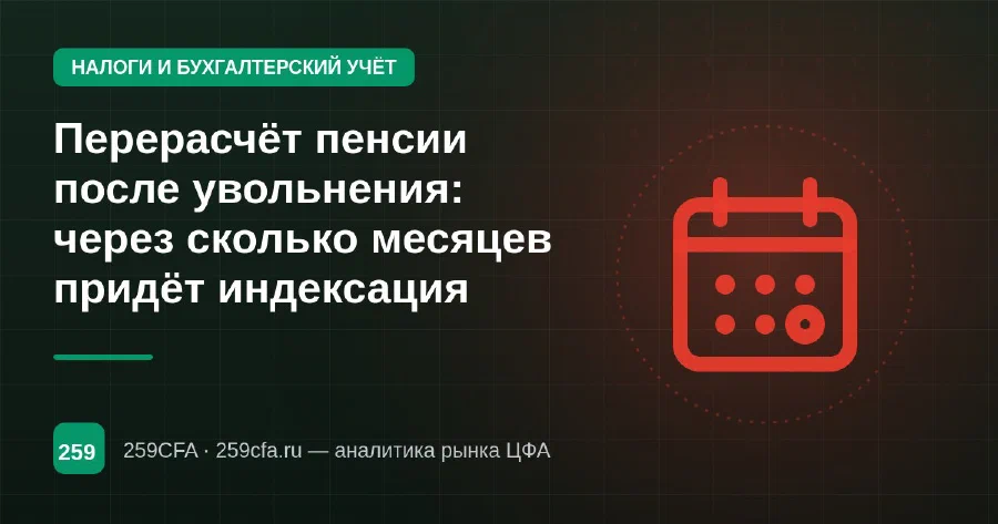 Перерасчёт пенсии после увольнения: через сколько месяцев придёт индексация