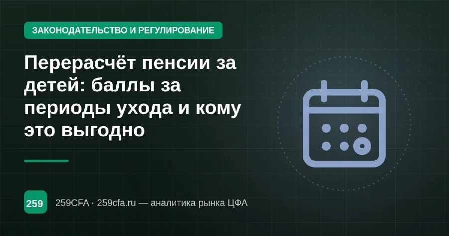 Перерасчёт пенсии за детей: баллы за периоды ухода и кому это выгодно