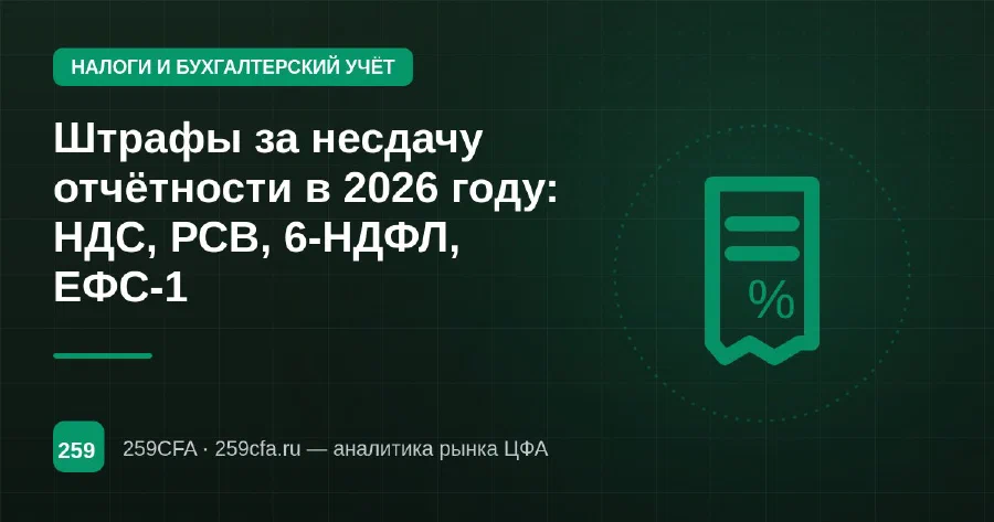 Штрафы за несдачу отчётности в 2026 году: НДС, РСВ, 6-НДФЛ, ЕФС-1