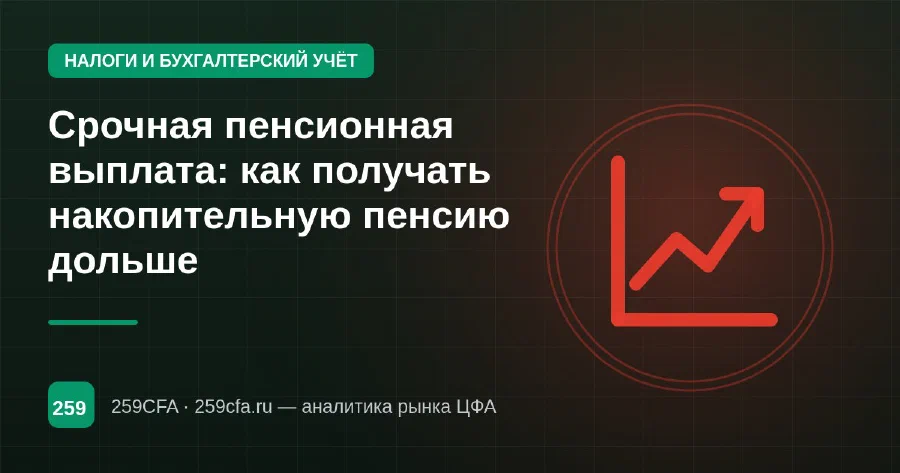 Срочная пенсионная выплата: как получать накопительную пенсию дольше