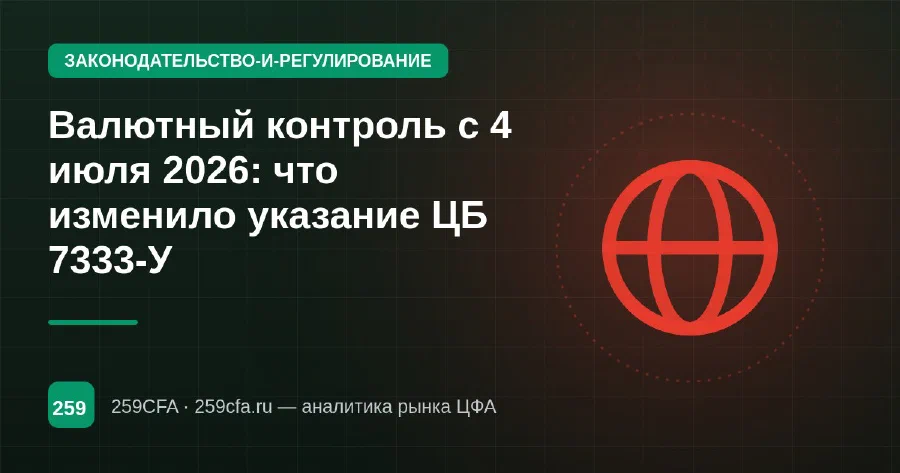 Валютный контроль с 4 июля 2026: что изменило указание ЦБ 7333-У