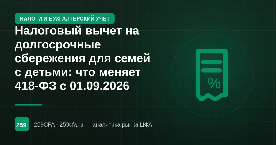 Налоговый вычет на долгосрочные сбережения для семей с детьми: что меняет 418-ФЗ с 01.09.2026