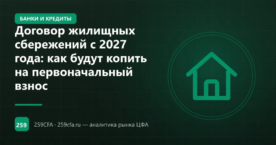 Договор жилищных сбережений с 2027 года: как будут копить на первоначальный взнос